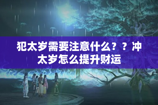 犯太岁需要注意什么？？冲太岁怎么提升财运