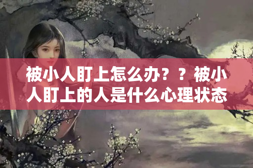 被小人盯上怎么办？？被小人盯上的人是什么心理状态