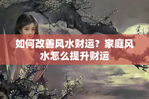 如何改善风水财运？家庭风水怎么提升财运