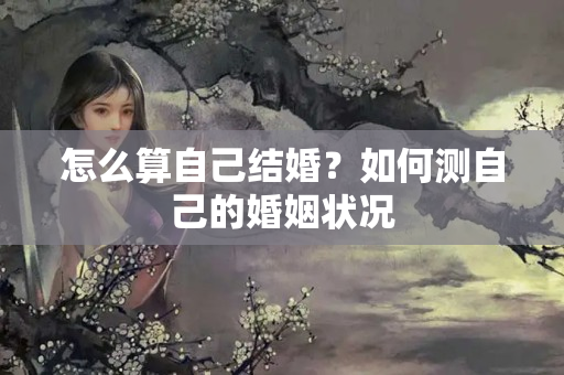 怎么算自己结婚？如何测自己的婚姻状况