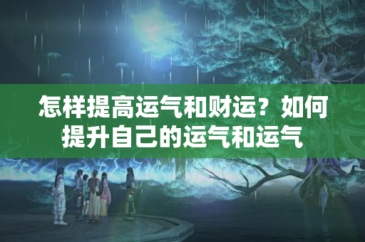 怎样提高运气和财运？如何提升自己的运气和运气