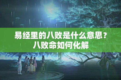 易经里的八败是什么意思？八败命如何化解