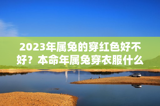 2023年属兔的穿红色好不好？本命年属兔穿衣服什么颜色