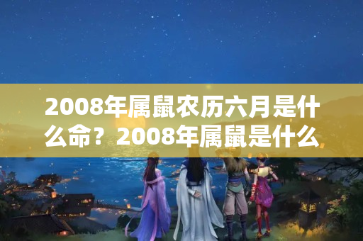 2008年属鼠农历六月是什么命？2008年属鼠是什么命