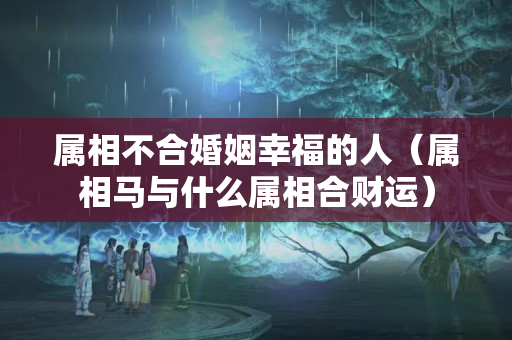 属相不合婚姻幸福的人（属相马与什么属相合财运）