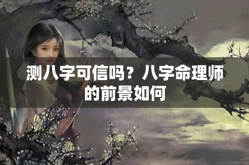 测八字可信吗？八字命理师的前景如何