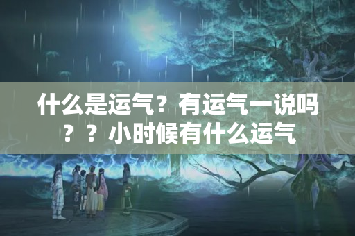 什么是运气？有运气一说吗？？小时候有什么运气