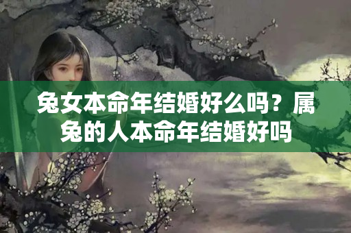 兔女本命年结婚好么吗？属兔的人本命年结婚好吗