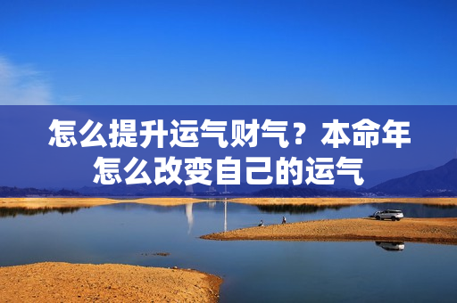 怎么提升运气财气？本命年怎么改变自己的运气