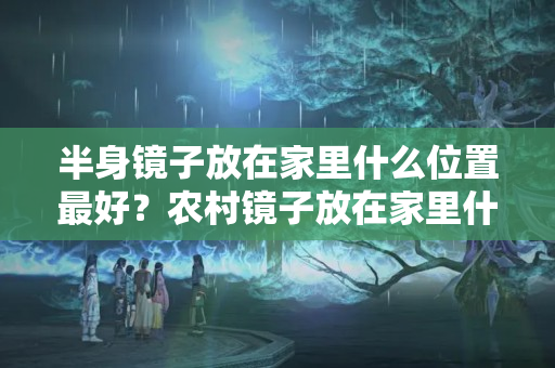 半身镜子放在家里什么位置最好？农村镜子放在家里什么位置最好