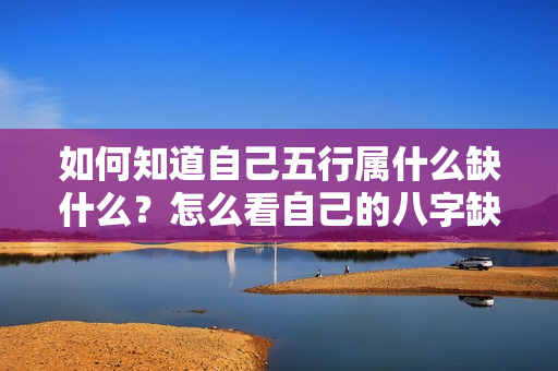 如何知道自己五行属什么缺什么？怎么看自己的八字缺什么