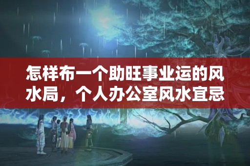 怎样布一个助旺事业运的风水局，个人办公室风水宜忌