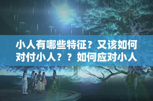 小人有哪些特征？又该如何对付小人？？如何应对小人的阴招