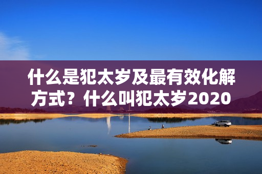 什么是犯太岁及最有效化解方式？什么叫犯太岁2020怎么破解