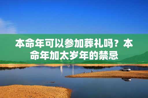 本命年可以参加葬礼吗？本命年加太岁年的禁忌