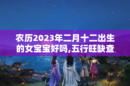 农历2023年二月十二出生的女宝宝好吗,五行旺缺查询