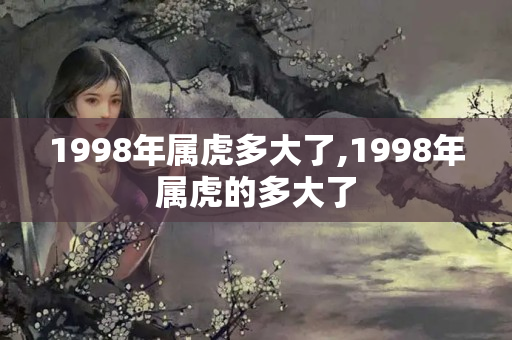 1998年属虎多大了,1998年属虎的多大了