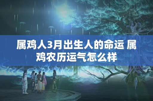 属鸡人3月出生人的命运 属鸡农历运气怎么样