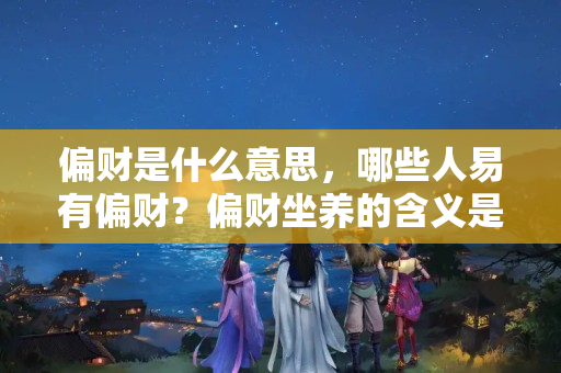 偏财是什么意思，哪些人易有偏财？偏财坐养的含义是什么？