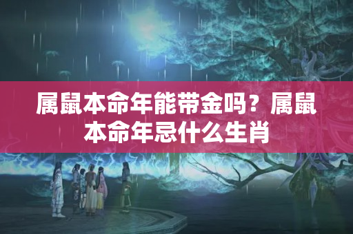 属鼠本命年能带金吗？属鼠本命年忌什么生肖