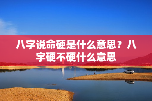 八字说命硬是什么意思？八字硬不硬什么意思