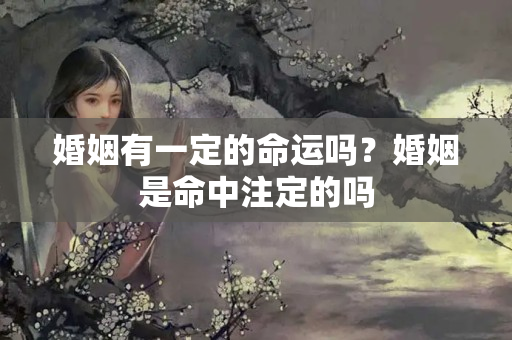 婚姻有一定的命运吗？婚姻是命中注定的吗