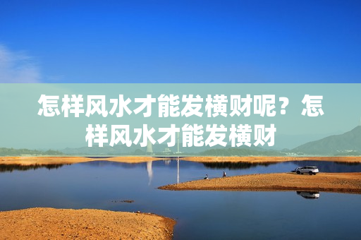 怎样风水才能发横财呢？怎样风水才能发横财