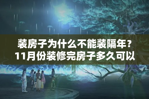 装房子为什么不能装隔年？11月份装修完房子多久可以住