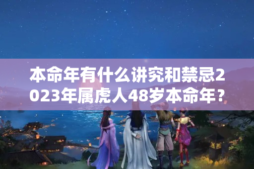 本命年有什么讲究和禁忌2023年属虎人48岁本命年？60岁本命年能不能过生日