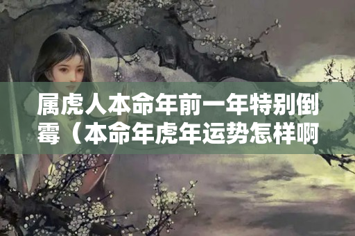 属虎人本命年前一年特别倒霉（本命年虎年运势怎样啊女生）