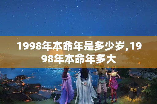 1998年本命年是多少岁,1998年本命年多大