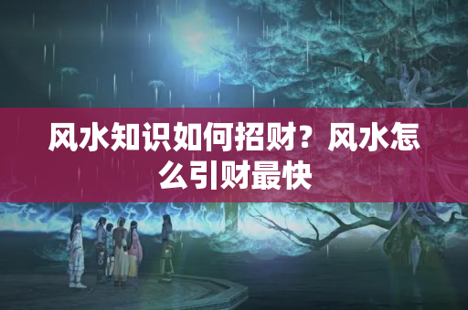 风水知识如何招财？风水怎么引财最快