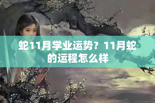 蛇11月学业运势？11月蛇的运程怎么样