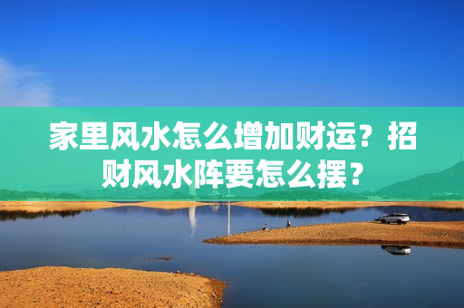 家里风水怎么增加财运？招财风水阵要怎么摆？