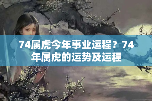 74属虎今年事业运程？74年属虎的运势及运程