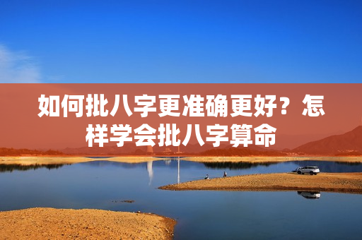 如何批八字更准确更好？怎样学会批八字算命