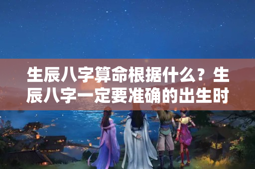 生辰八字算命根据什么？生辰八字一定要准确的出生时间吗