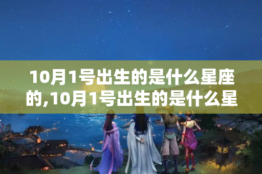 10月1号出生的是什么星座的,10月1号出生的是什么星座的女生