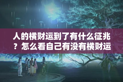 人的横财运到了有什么征兆？怎么看自己有没有横财运啊