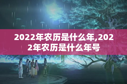 2022年农历是什么年,2022年农历是什么年号