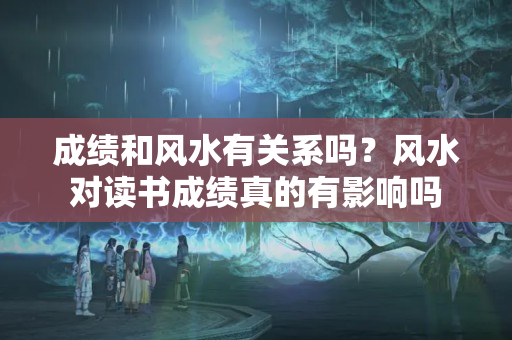 成绩和风水有关系吗？风水对读书成绩真的有影响吗