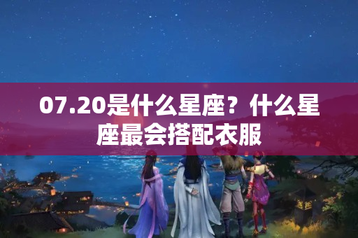 07.20是什么星座？什么星座最会搭配衣服