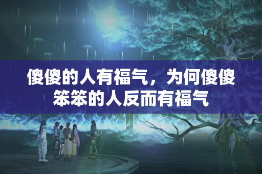 傻傻的人有福气，为何傻傻笨笨的人反而有福气