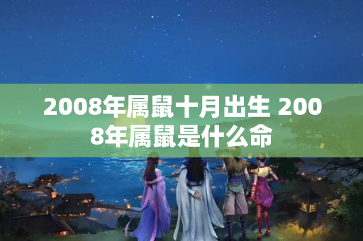 2008年属鼠十月出生 2008年属鼠是什么命