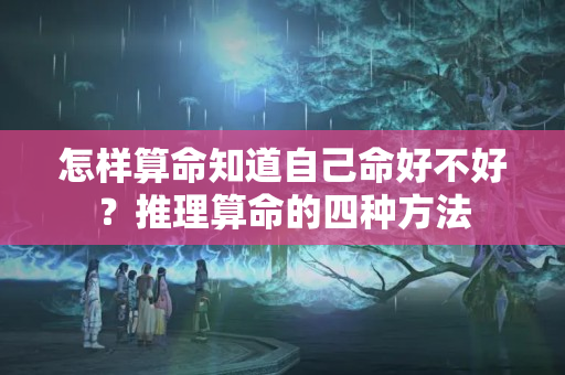 怎样算命知道自己命好不好？推理算命的四种方法