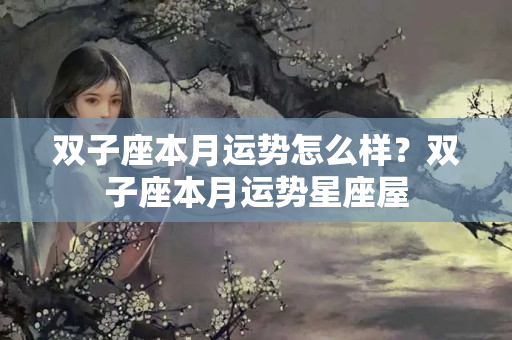 双子座本月运势怎么样？双子座本月运势星座屋