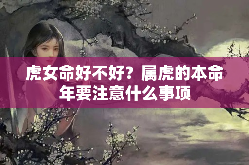 虎女命好不好？属虎的本命年要注意什么事项