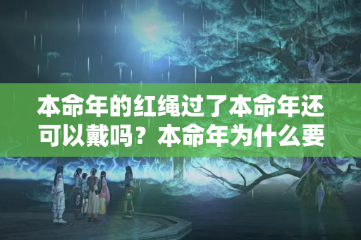 本命年的红绳过了本命年还可以戴吗？本命年为什么要系红绳