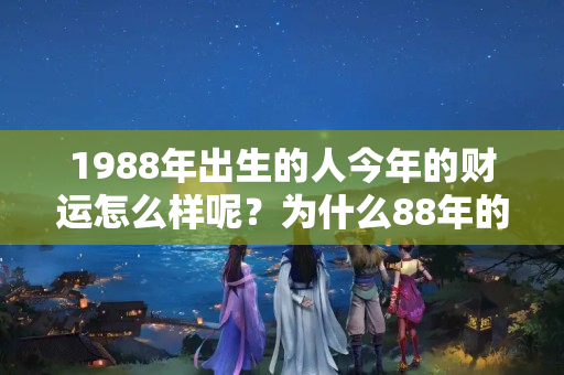 1988年出生的人今年的财运怎么样呢？为什么88年的运气不好