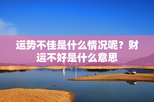 运势不佳是什么情况呢？财运不好是什么意思